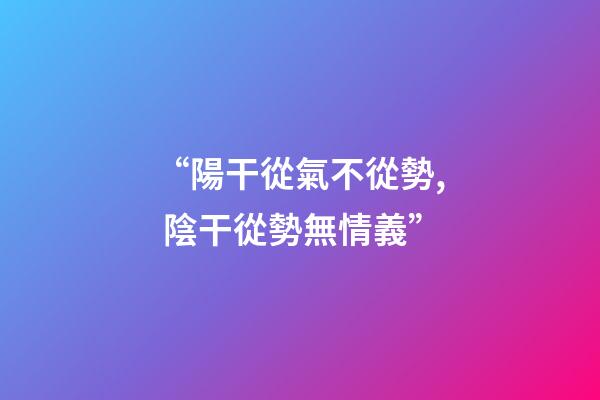“陽干從氣不從勢, 陰干從勢無情義”?